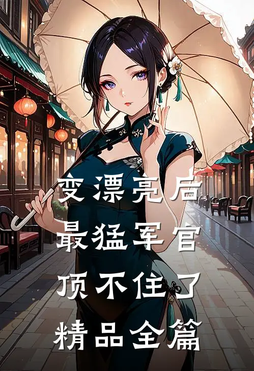 变漂亮后，最猛军官顶不住了精品全篇