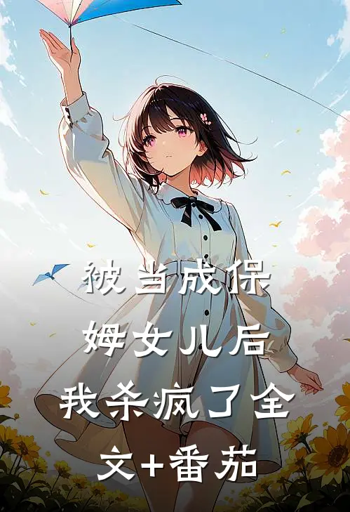 被当成保姆女儿后，我杀疯了全文+番茄