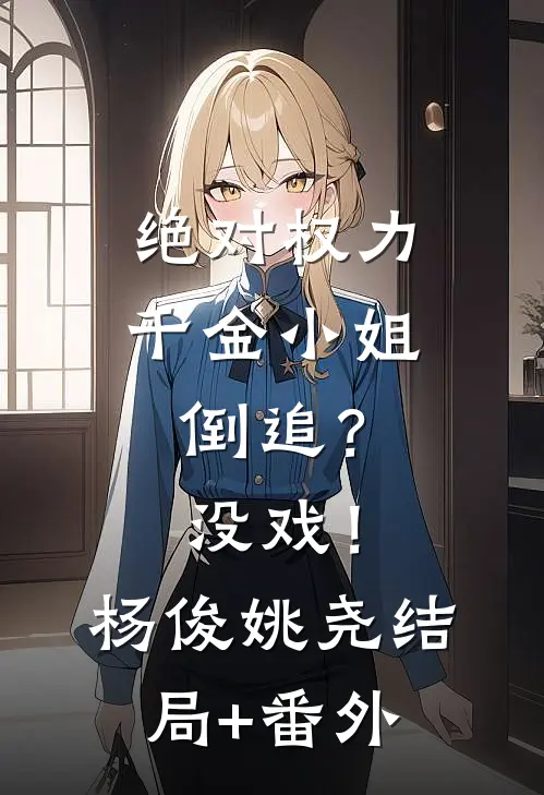 绝对权力：千金小姐倒追？没戏！杨俊姚尧结局+番外