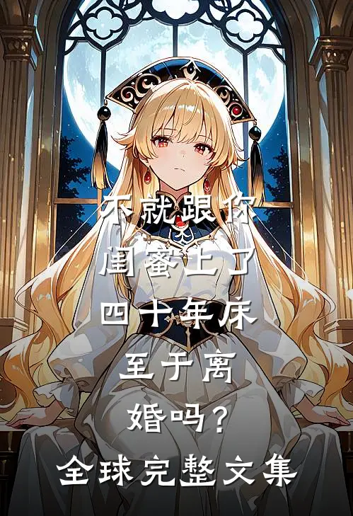 不就跟你闺蜜上了四十年床，至于离婚吗？全球完整文集