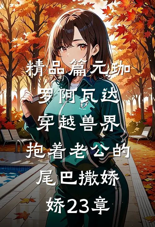 精品篇元珈罗阿瓦达(穿越兽界:抱着老公的尾巴撒娇娇)23章