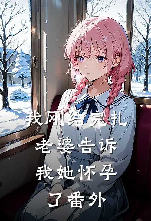 我刚结完扎，老婆告诉我她怀孕了番外