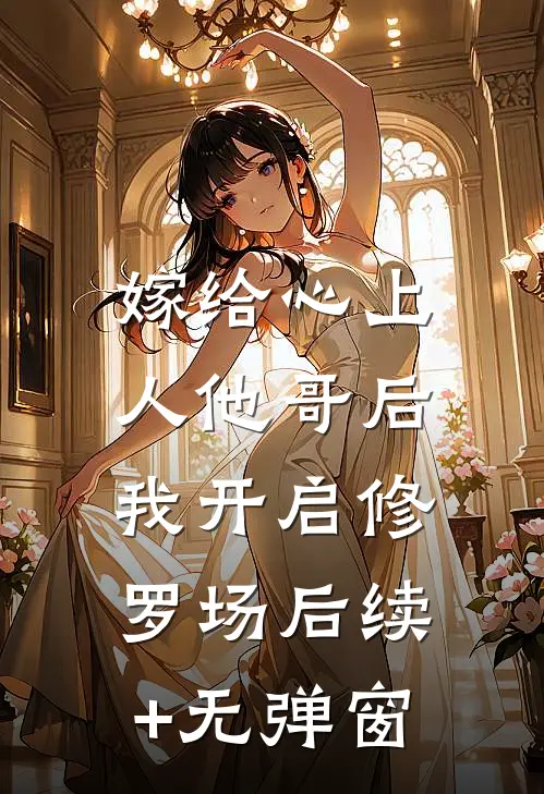 嫁给心上人他哥后，我开启修罗场后续+无弹窗