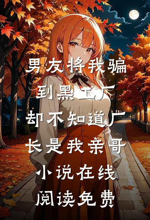 男友将我骗到黑工厂，却不知道厂长是我亲哥小说在线阅读免费
