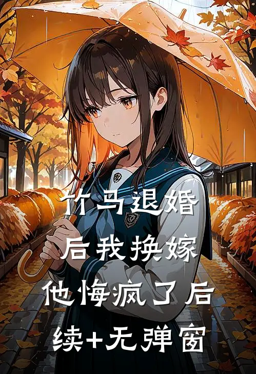 竹马退婚后我换嫁，他悔疯了后续+无弹窗