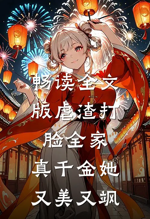 畅读全文版虐渣打脸全家，真千金她又美又飒