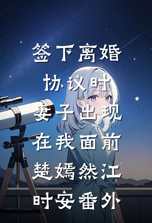 签下离婚协议时，妻子出现在我面前楚嫣然江时安 番外