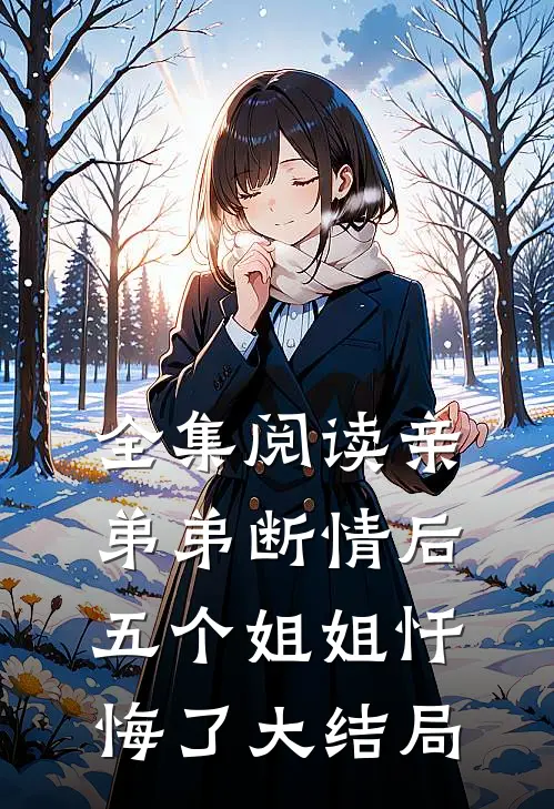 全集阅读亲弟弟断情后，五个姐姐忏悔了大结局