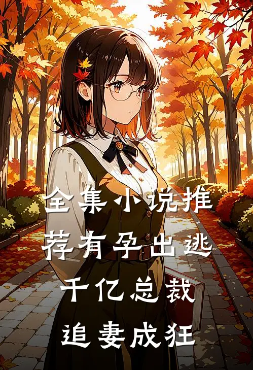 全集小说推荐有孕出逃：千亿总裁追妻成狂