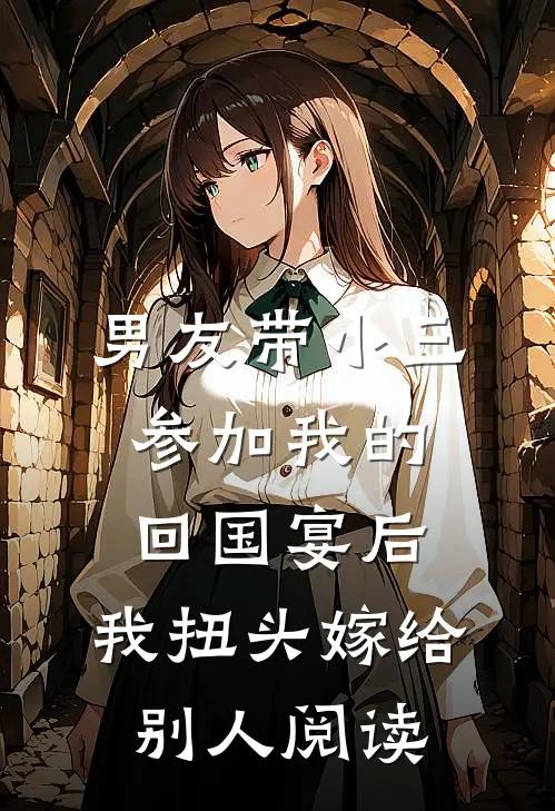 男友带小三参加我的回国宴后，我扭头嫁给别人阅读
