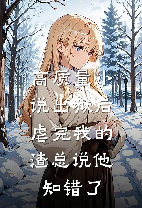 高质量小说出狱后，虐完我的渣总说他知错了