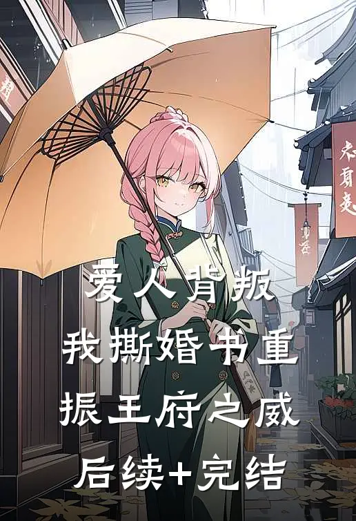 爱人背叛，我撕婚书重振王府之威后续+完结