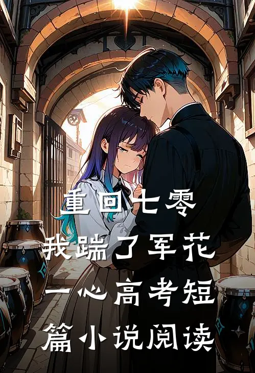重回七零，我踹了军花一心高考短篇小说阅读