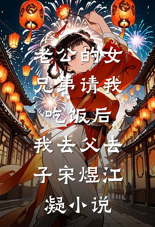老公的女兄弟请我吃饭后，我去父去子宋煜江凝小说