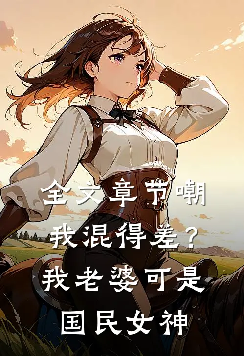 全文章节嘲我混得差？我老婆可是国民女神