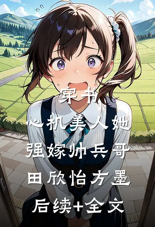 穿书：心机美人她强嫁帅兵哥田欣怡方墨后续+全文