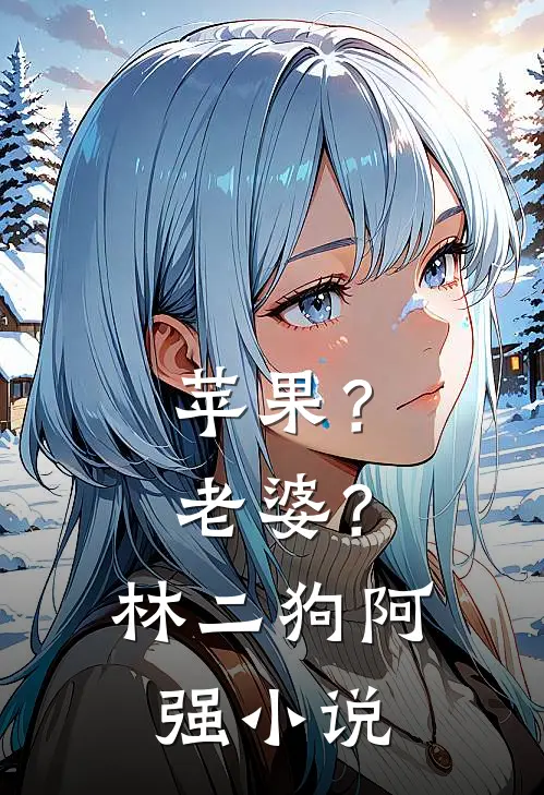 苹果？老婆？林二狗阿强小说