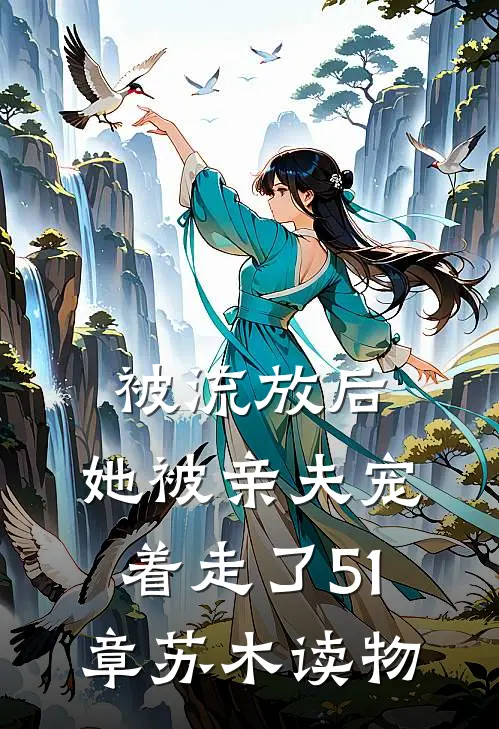 被流放后，她被亲夫宠着走了51章苏木读物