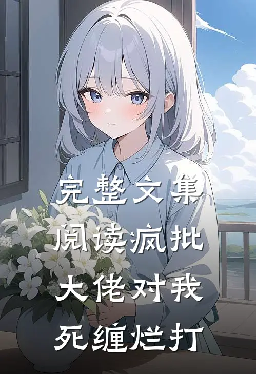 完整文集阅读疯批大佬对我死缠烂打