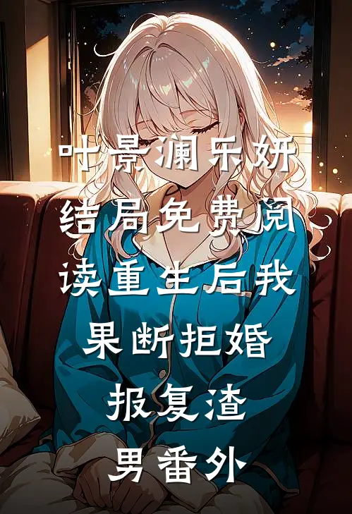 叶景澜乐妍结局免费阅读重生后我果断拒婚，报复渣男番外