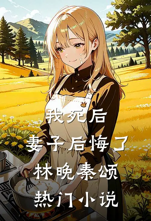 我死后,妻子后悔了林晚秦颂热门小说