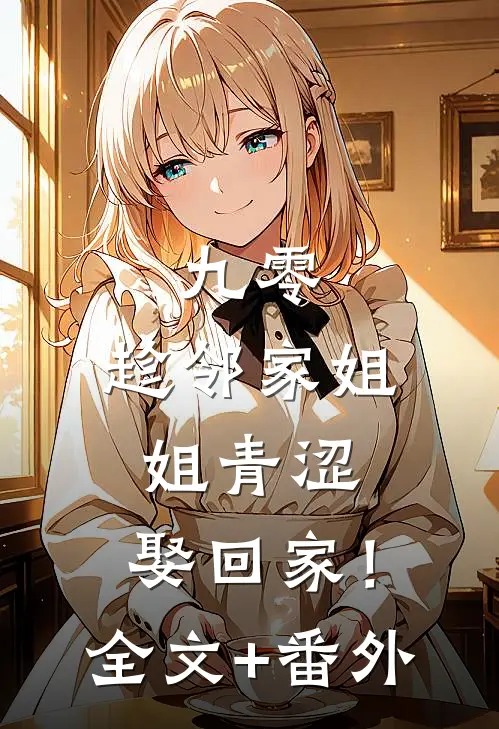 九零：趁邻家姐姐青涩，娶回家！全文+番外