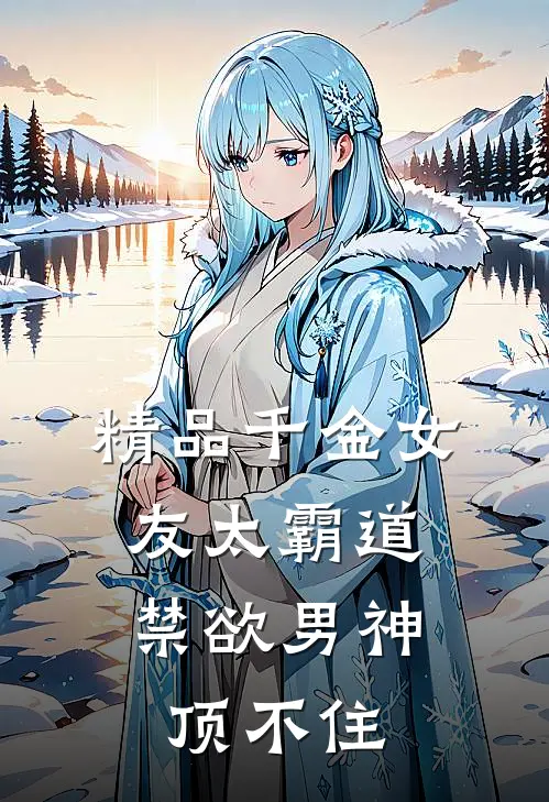 精品千金女友太霸道，禁欲男神顶不住