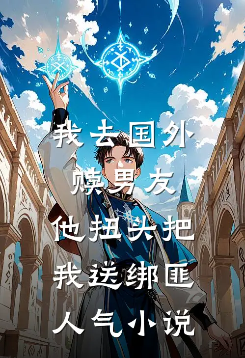 我去国外赎男友，他扭头把我送绑匪人气小说