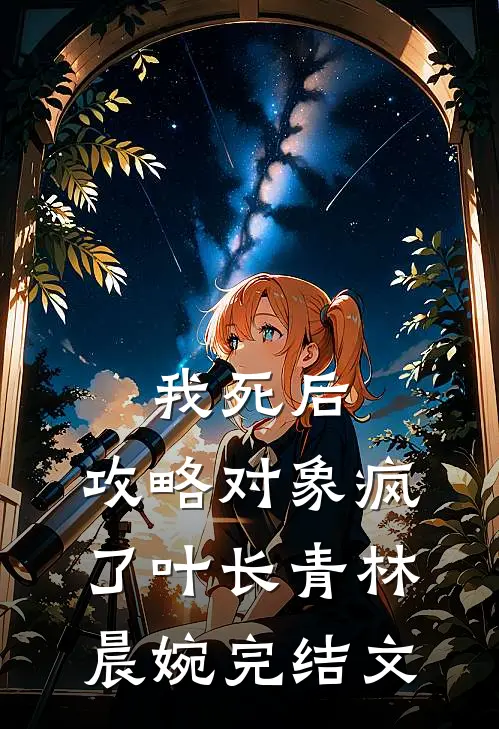我死后，攻略对象疯了叶长青林晨婉完结文