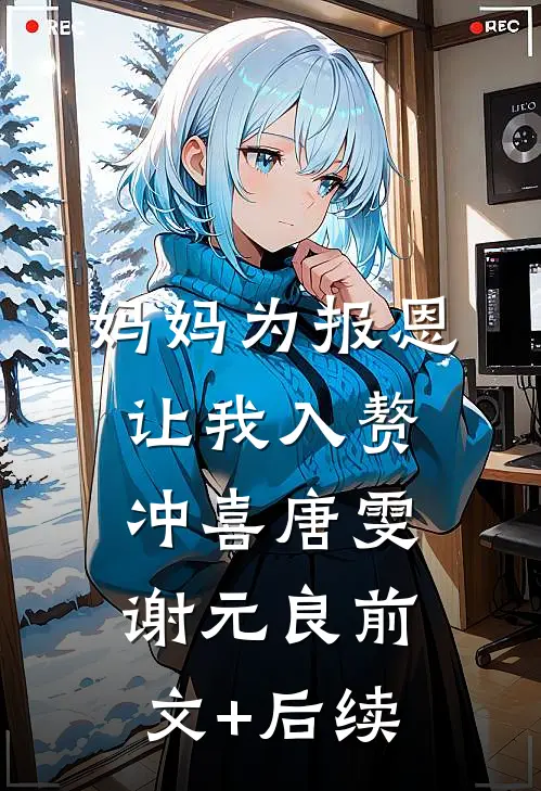 妈妈为报恩，让我入赘冲喜唐雯谢元良前文+后续