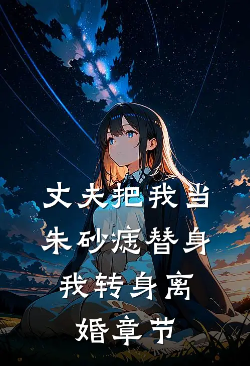 丈夫把我当朱砂痣替身，我转身离婚章节