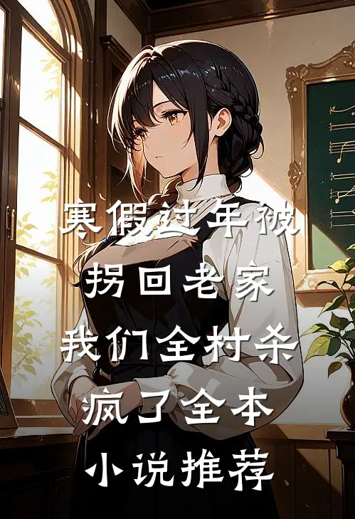 寒假过年被拐回老家，我们全村杀疯了全本小说推荐