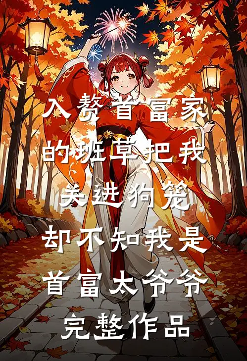 入赘首富家的班草把我关进狗笼，却不知我是首富太爷爷完整作品