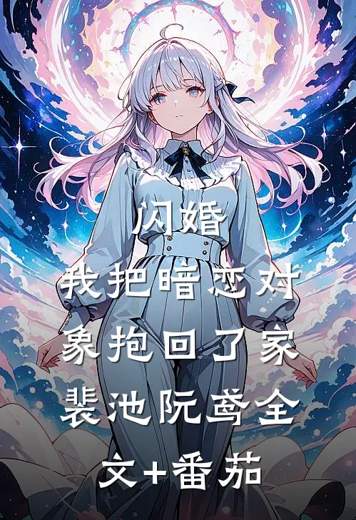 闪婚，我把暗恋对象抱回了家裴池阮鸢全文+番茄