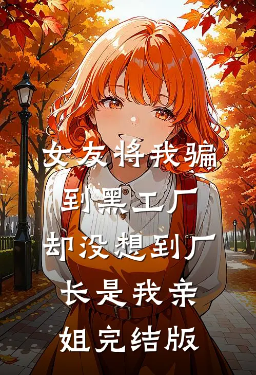 女友将我骗到黑工厂，却没想到厂长是我亲姐完结版
