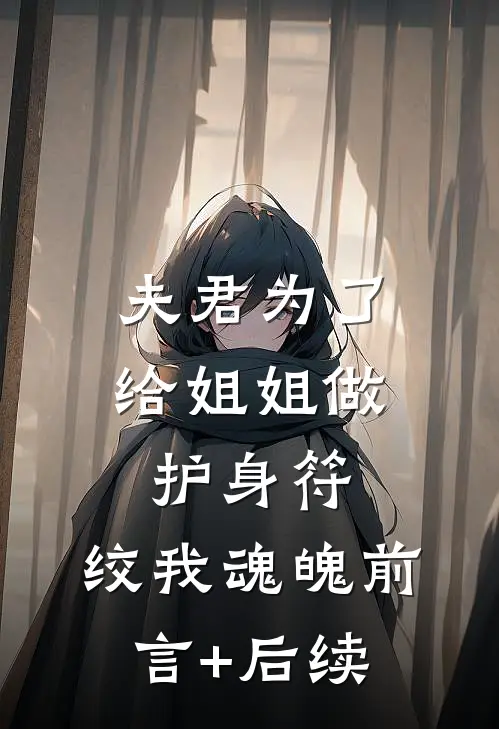 夫君为了给姐姐做护身符，绞我魂魄前言+后续