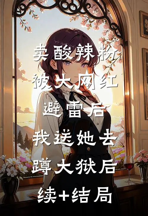 卖酸辣粉被大网红避雷后，我送她去蹲大狱后续+结局