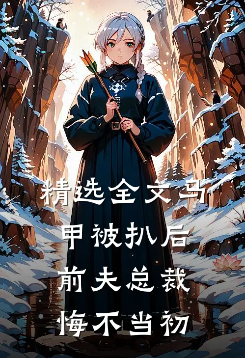 精选全文马甲被扒后，前夫总裁悔不当初