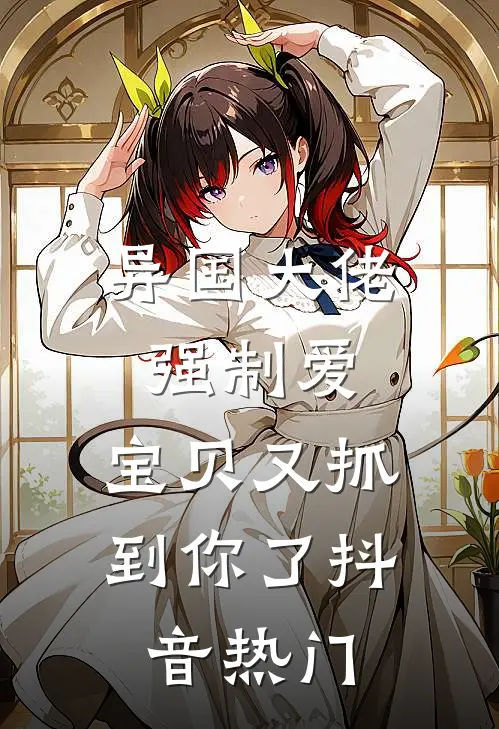 异国大佬强制爱，宝贝又抓到你了抖音热门