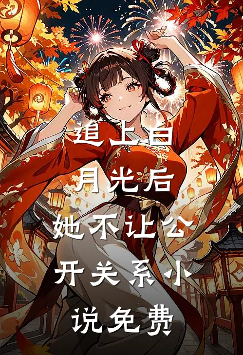 追上白月光后，她不让公开关系小说免费