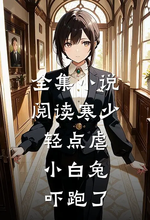 全集小说阅读寒少轻点虐，小白兔吓跑了