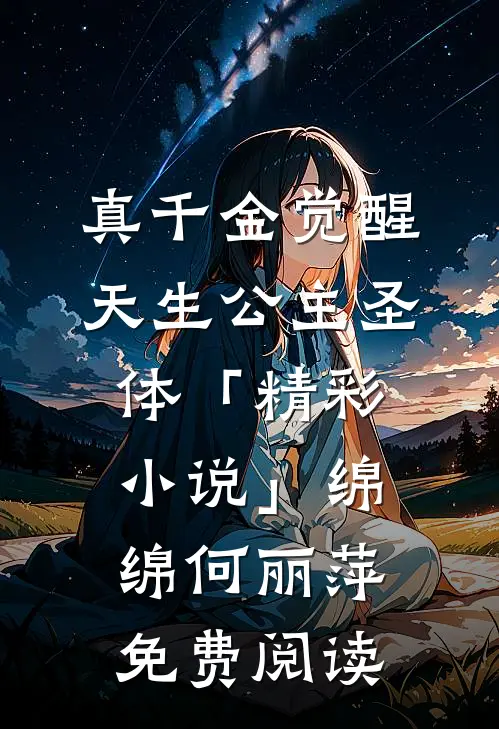 真千金觉醒天生公主圣体「精彩小说」绵绵何丽萍免费阅读