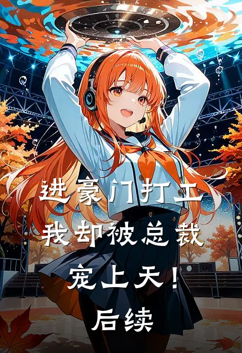 进豪门打工，我却被总裁宠上天！后续