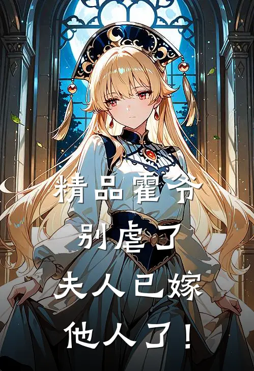 精品霍爷别虐了，夫人已嫁他人了！