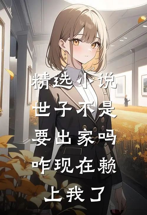 精选小说世子不是要出家吗，咋现在赖上我了