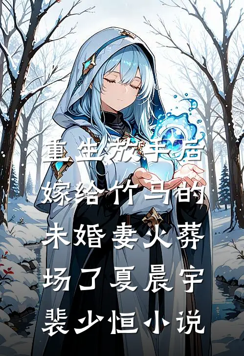 重生放手后，嫁给竹马的未婚妻火葬场了夏晨宇裴少恒小说