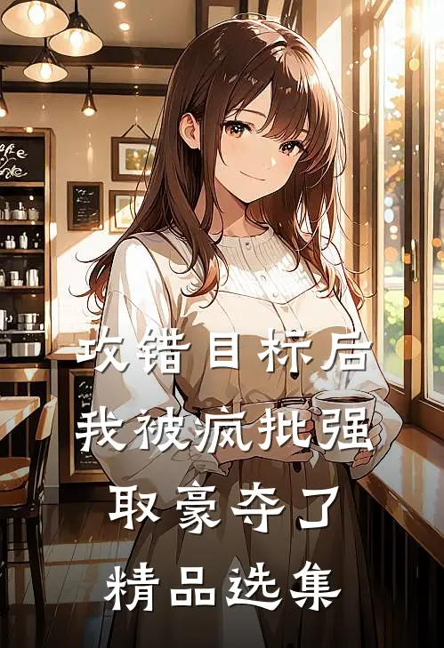 攻错目标后，我被疯批强取豪夺了精品选集