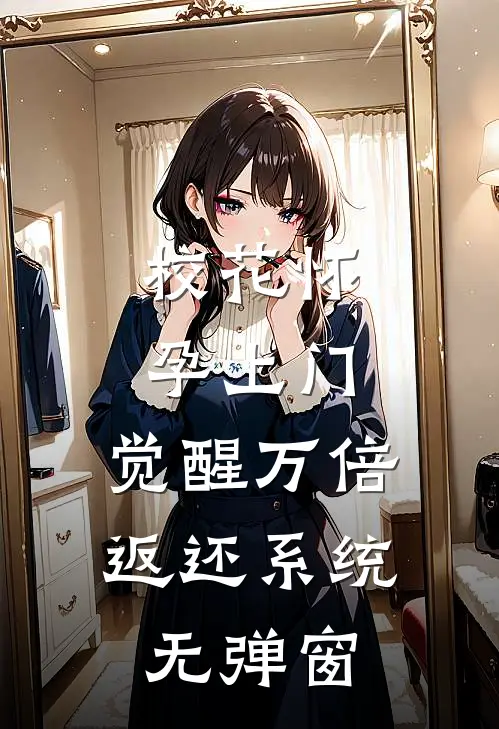 校花怀孕上门，觉醒万倍返还系统无弹窗
