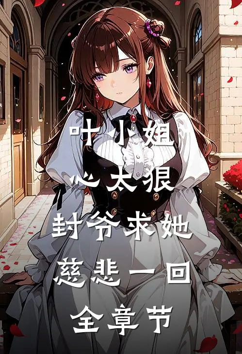 叶小姐心太狠，封爷求她慈悲一回全章节