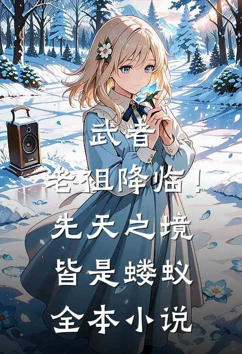 武者：老祖降临！先天之境皆是蝼蚁全本小说